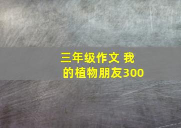 三年级作文 我的植物朋友300